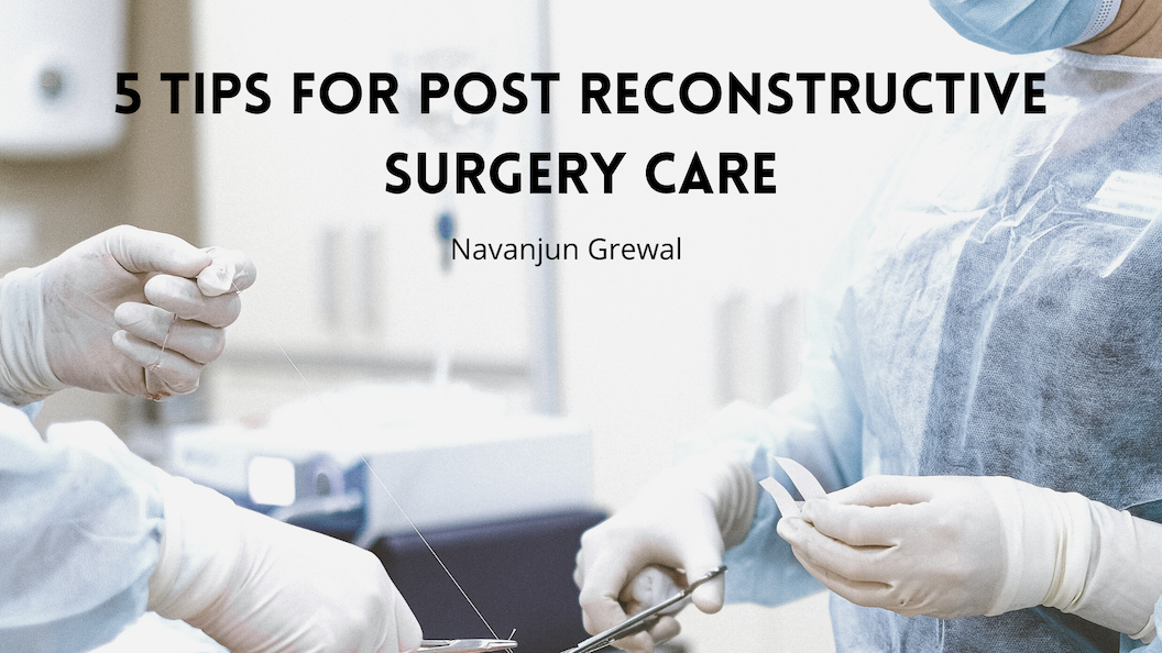 5 Tips For Post Reconstructive Surgery Care Navanjun Grewal